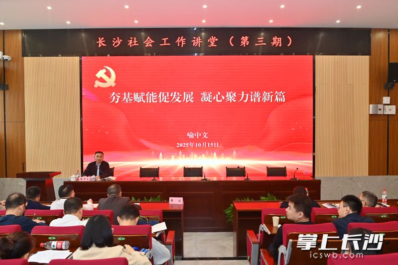 长沙社会工作讲堂（第三期）同步启动，市委社会工作部部长、市委两新工委书记喻中文为学员授课。